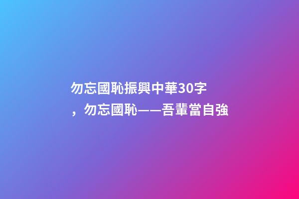 勿忘國恥振興中華30字，勿忘國恥——吾輩當自強-第1張-觀點-玄機派